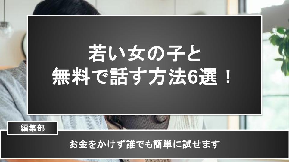 若い女の子と無料で話す方法6選！お金をかけず誰でも簡単に試せます